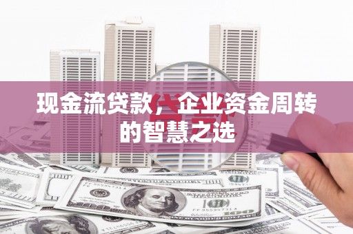 即墨现金流贷款，企业资金周转的智慧之选