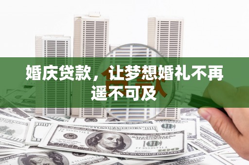 即墨婚庆贷款，让梦想婚礼不再遥不可及
