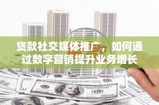 即墨贷款社交媒体推广，如何通过数字营销提升业务增长