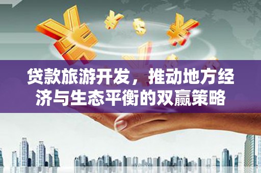 即墨贷款旅游开发，推动地方经济与生态平衡的双赢策略