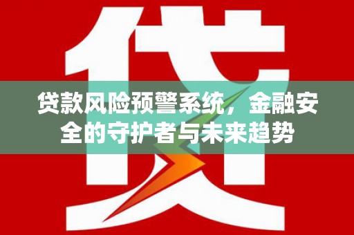 即墨贷款风险预警系统，金融安全的守护者与未来趋势