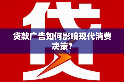 即墨贷款广告如何影响现代消费决策？
