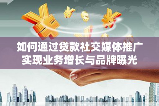 即墨如何通过贷款社交媒体推广实现业务增长与品牌曝光