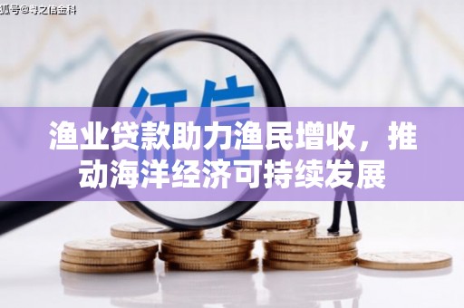 即墨渔业贷款助力渔民增收，推动海洋经济可持续发展