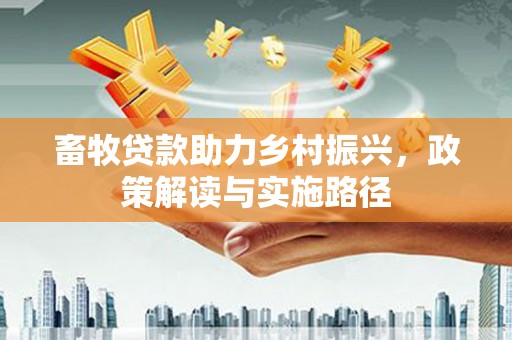 即墨畜牧贷款助力乡村振兴，政策解读与实施路径
