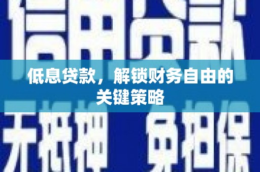 即墨低息贷款，解锁财务自由的关键策略