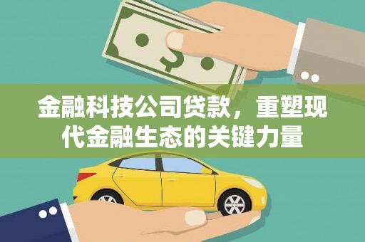 即墨金融科技公司贷款，重塑现代金融生态的关键力量