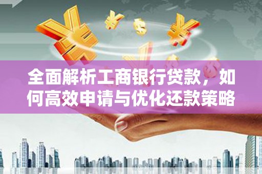 即墨全面解析工商银行贷款，如何高效申请与优化还款策略