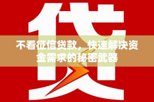 即墨不看征信贷款，快速解决资金需求的秘密武器