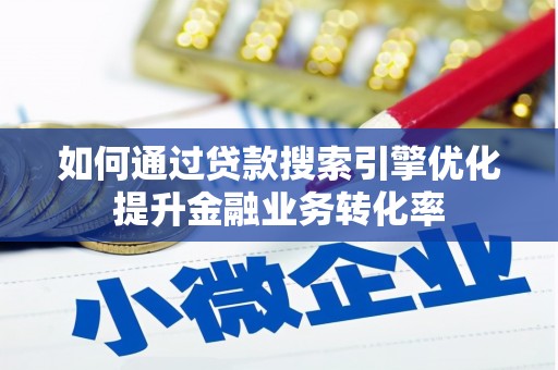 即墨如何通过贷款搜索引擎优化提升金融业务转化率