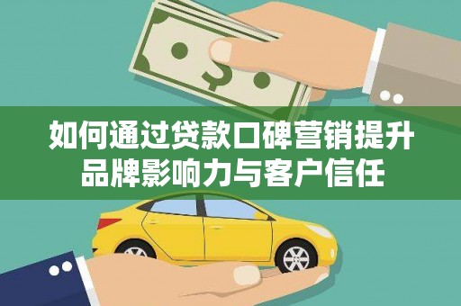即墨如何通过贷款口碑营销提升品牌影响力与客户信任
