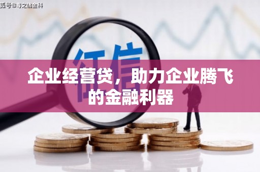 即墨企业经营贷，助力企业腾飞的金融利器