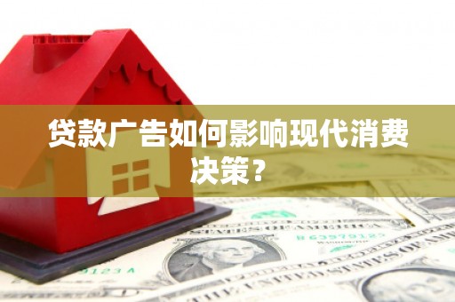 即墨贷款广告如何影响现代消费决策？