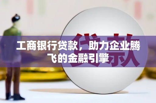即墨工商银行贷款，助力企业腾飞的金融引擎