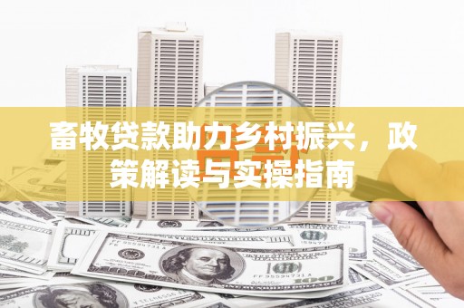 即墨畜牧贷款助力乡村振兴，政策解读与实操指南