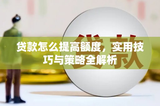 即墨贷款怎么提高额度，实用技巧与策略全解析
