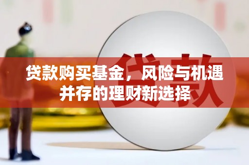 即墨贷款购买基金，风险与机遇并存的理财新选择