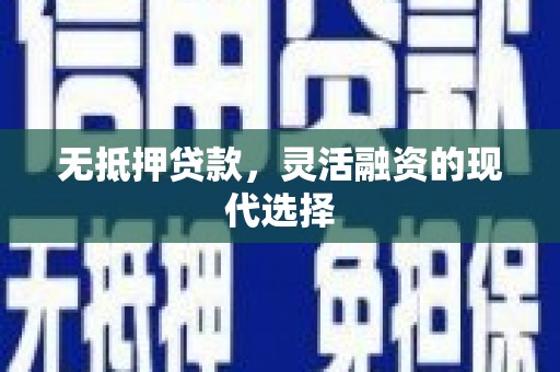 即墨无抵押贷款，灵活融资的现代选择