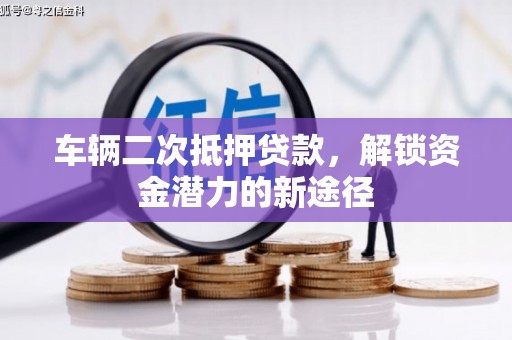 即墨车辆二次抵押贷款，解锁资金潜力的新途径