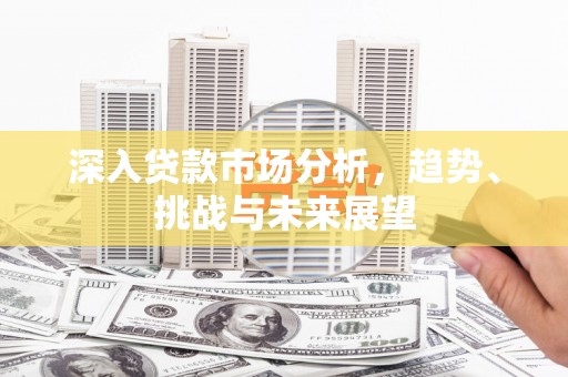 即墨深入贷款市场分析，趋势、挑战与未来展望