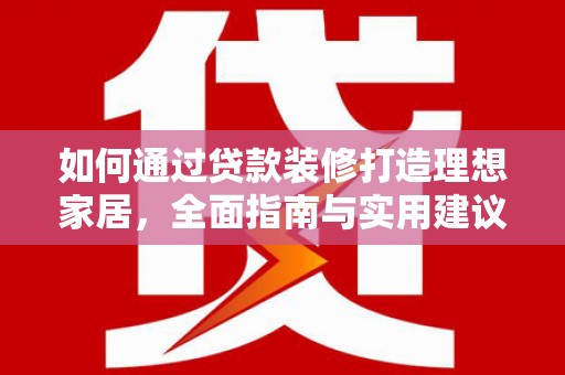 即墨如何通过贷款装修打造理想家居，全面指南与实用建议