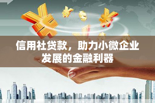 即墨信用社贷款，助力小微企业发展的金融利器