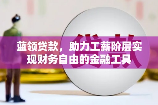 即墨蓝领贷款，助力工薪阶层实现财务自由的金融工具