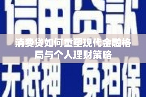 即墨消费贷如何重塑现代金融格局与个人理财策略