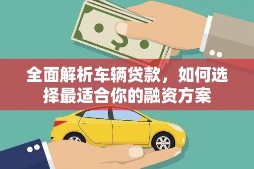 即墨全面解析车辆贷款，如何选择最适合你的融资方案
