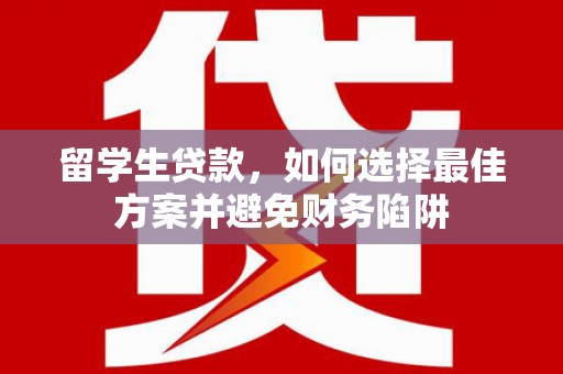 即墨留学生贷款，如何选择最佳方案并避免财务陷阱