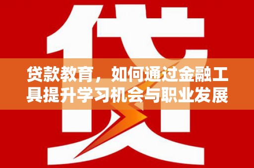 即墨贷款教育，如何通过金融工具提升学习机会与职业发展