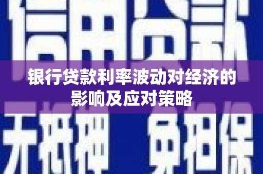 即墨银行贷款利率波动对经济的影响及应对策略