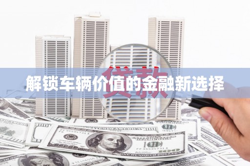 即墨解锁车辆价值的金融新选择