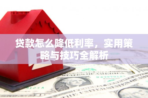 即墨贷款怎么降低利率，实用策略与技巧全解析