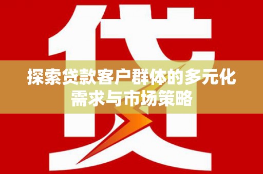 即墨探索贷款客户群体的多元化需求与市场策略