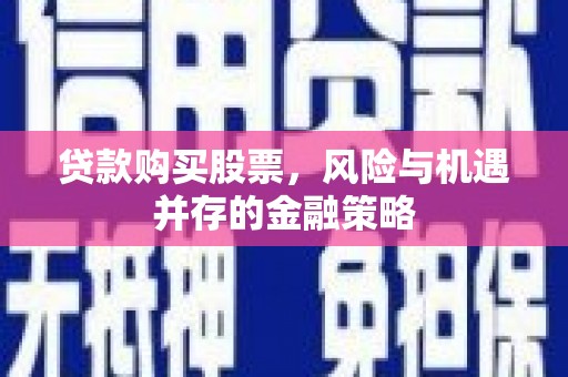 即墨贷款购买股票，风险与机遇并存的金融策略