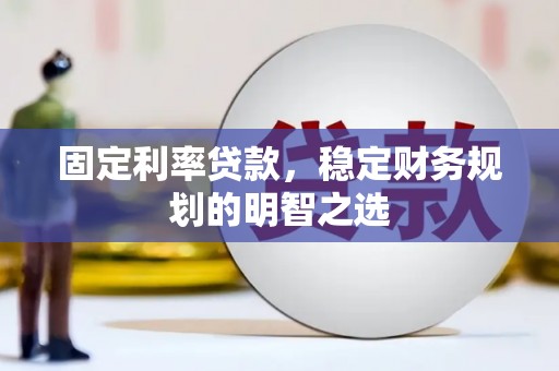 即墨固定利率贷款，稳定财务规划的明智之选