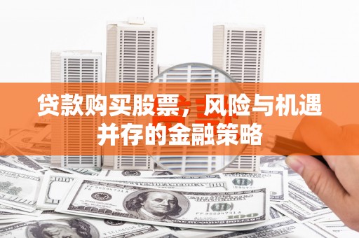 即墨贷款购买股票，风险与机遇并存的金融策略