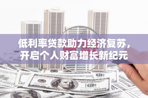 即墨低利率贷款助力经济复苏，开启个人财富增长新纪元