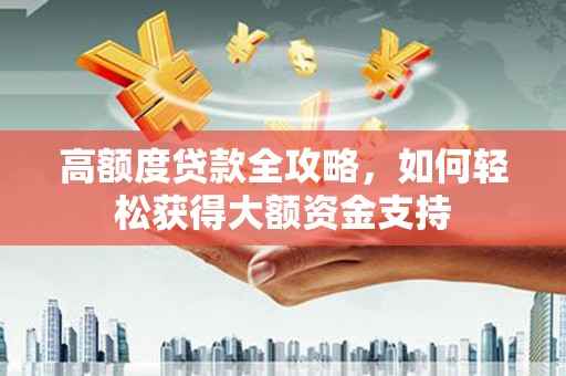 即墨高额度贷款全攻略，如何轻松获得大额资金支持