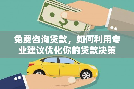 即墨免费咨询贷款，如何利用专业建议优化你的贷款决策