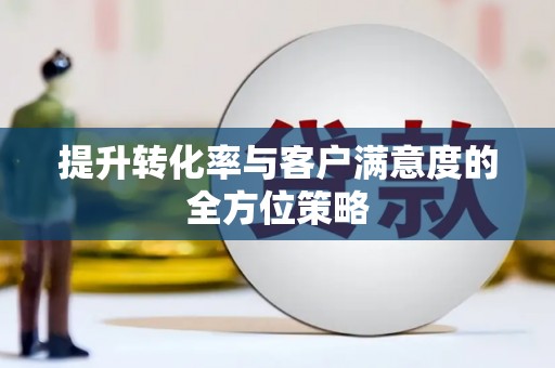 即墨提升转化率与客户满意度的全方位策略