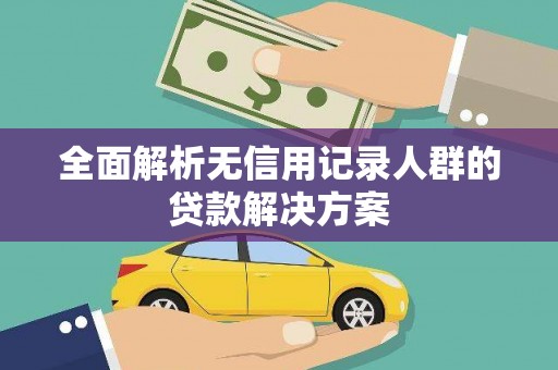 即墨全面解析无信用记录人群的贷款解决方案