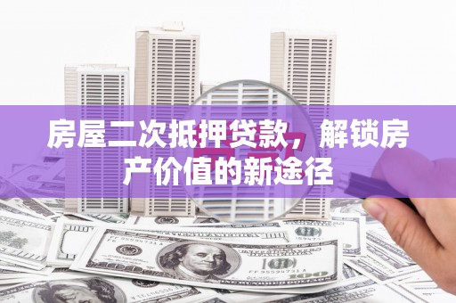 即墨房屋二次抵押贷款，解锁房产价值的新途径