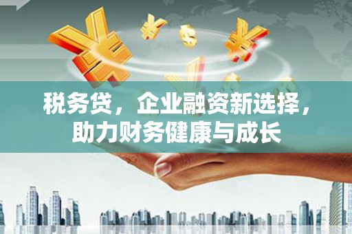 即墨税务贷，企业融资新选择，助力财务健康与成长