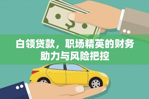 即墨白领贷款,职场精英的财务助力与风险把控 即墨白领贷款,职场精英的财务助力与风险把控