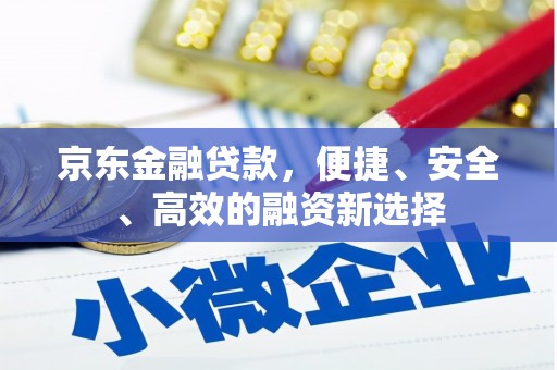 即墨京东金融贷款，便捷、安全、高效的融资新选择
